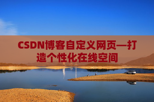 CSDN博客自定义网页—打造个性化在线空间